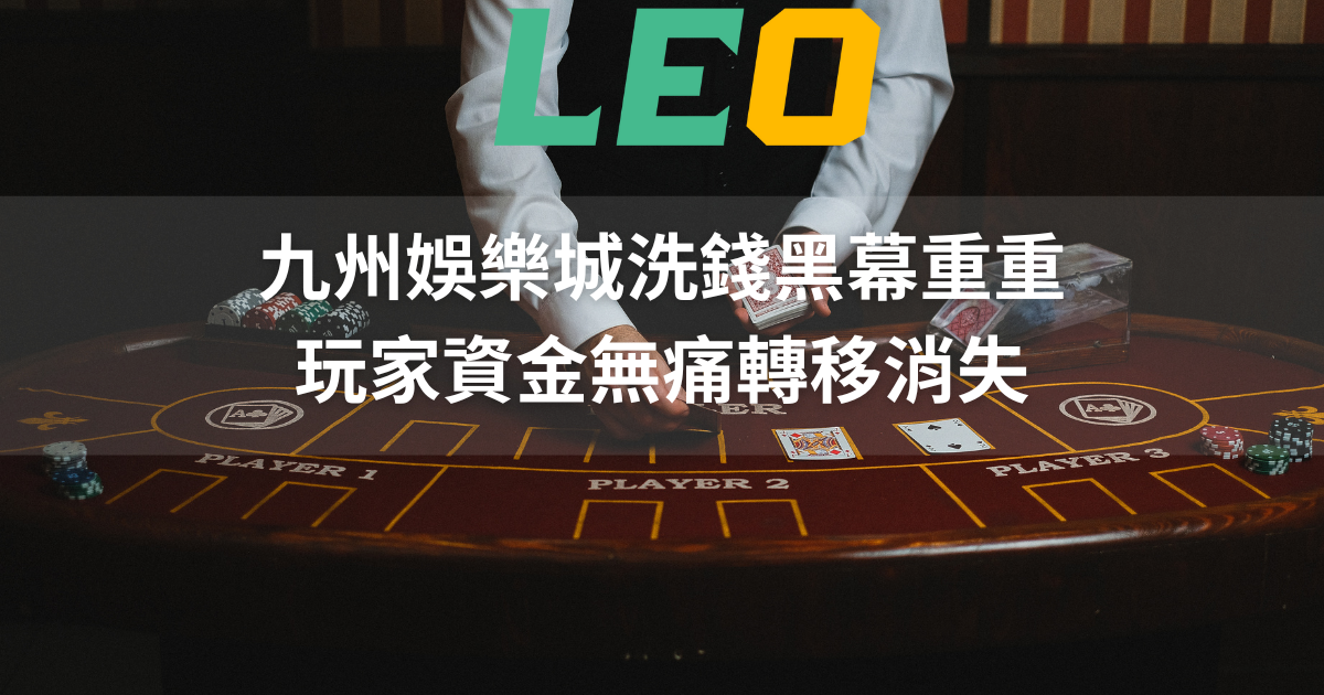 九州娛樂城洗錢黑幕重重，玩家資金無痛轉移消失